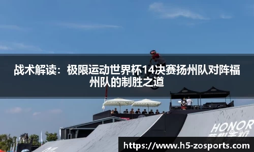 战术解读：极限运动世界杯14决赛扬州队对阵福州队的制胜之道
