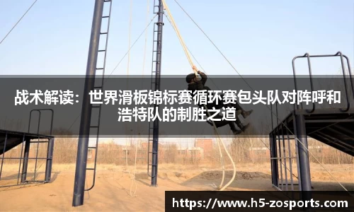 战术解读：世界滑板锦标赛循环赛包头队对阵呼和浩特队的制胜之道
