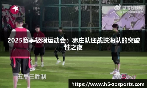 2025赛季极限运动会：枣庄队迎战珠海队的突破性之夜